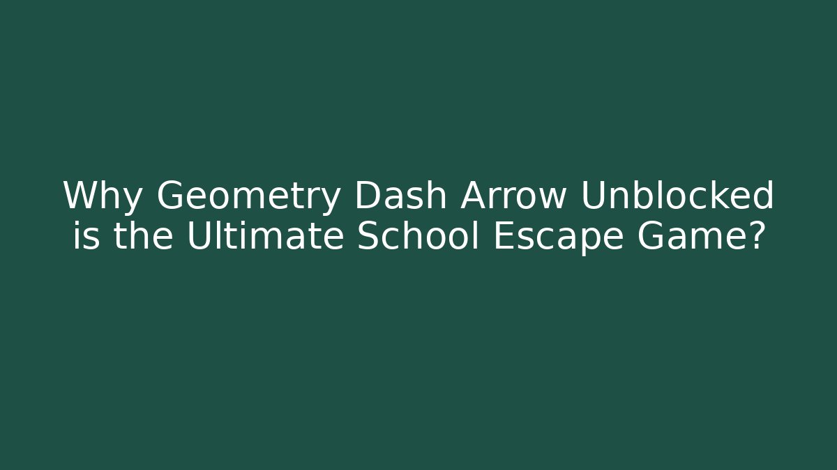 Why Geometry Dash Arrow Unblocked is the Ultimate School Escape Game?