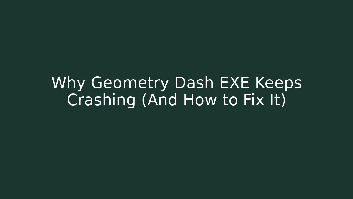 Why Geometry Dash EXE Keeps Crashing (And How to Fix It)