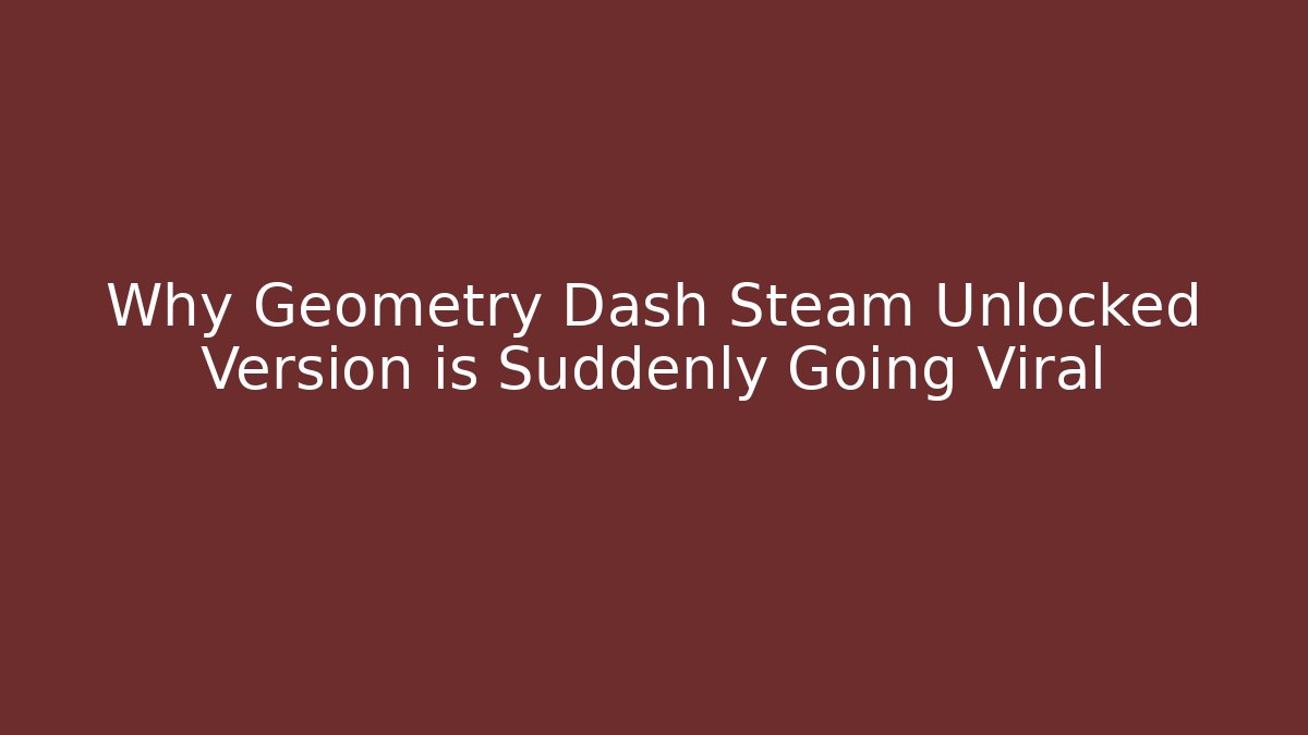 Why Geometry Dash Steam Unlocked Version is Suddenly Going Viral