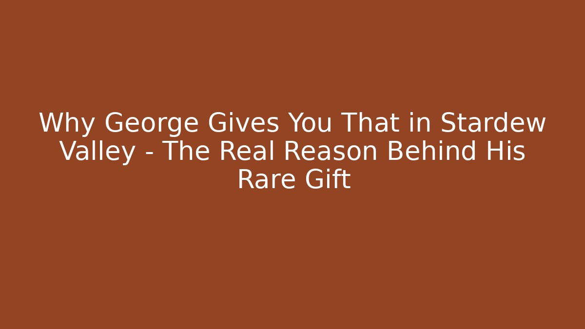 Why George Gives You That in Stardew Valley – The Real Reason Behind His Rare Gift