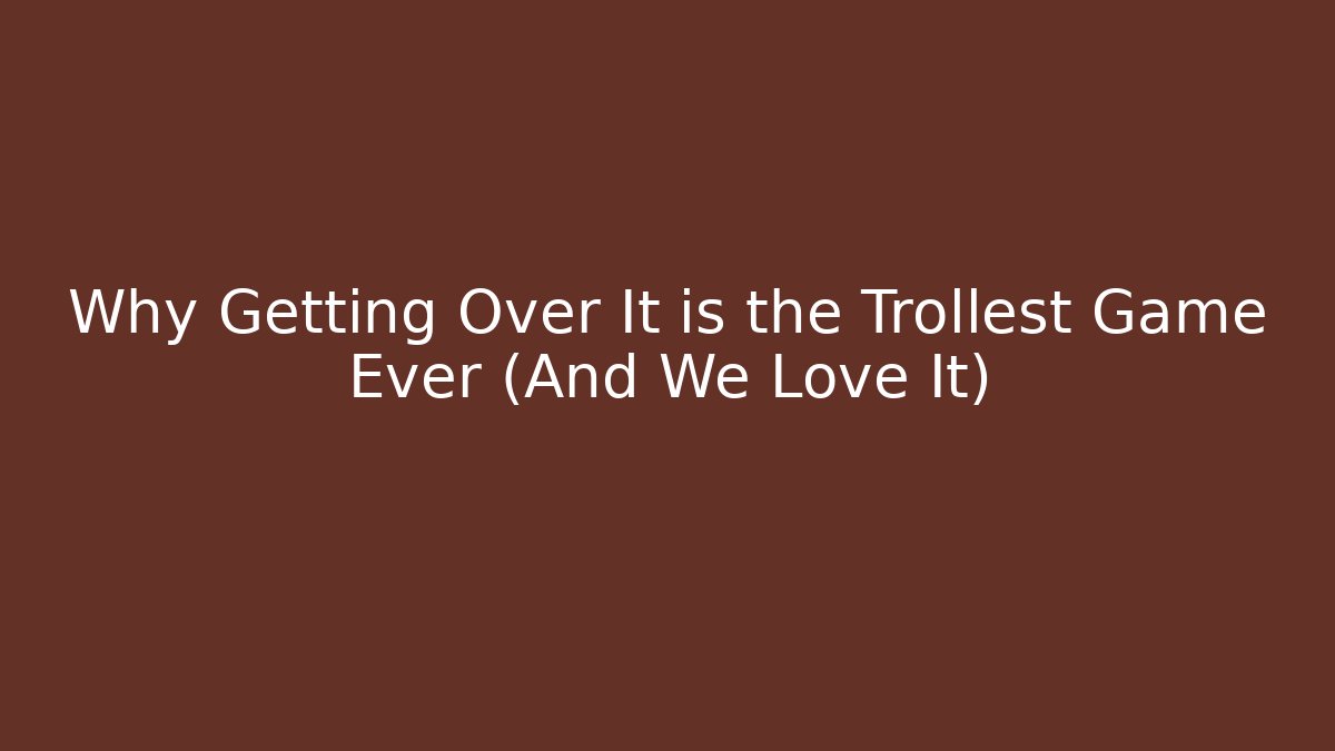 Why Getting Over It is the Trollest Game Ever (And We Love It)