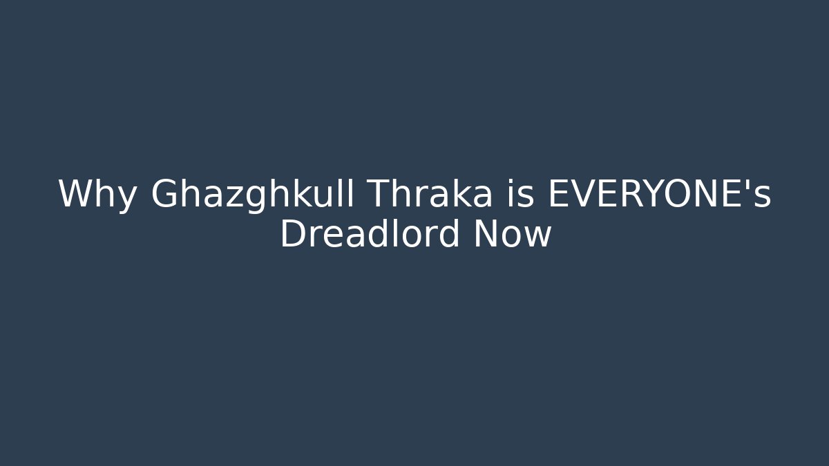 Why Ghazghkull Thraka is EVERYONE's Dreadlord Now