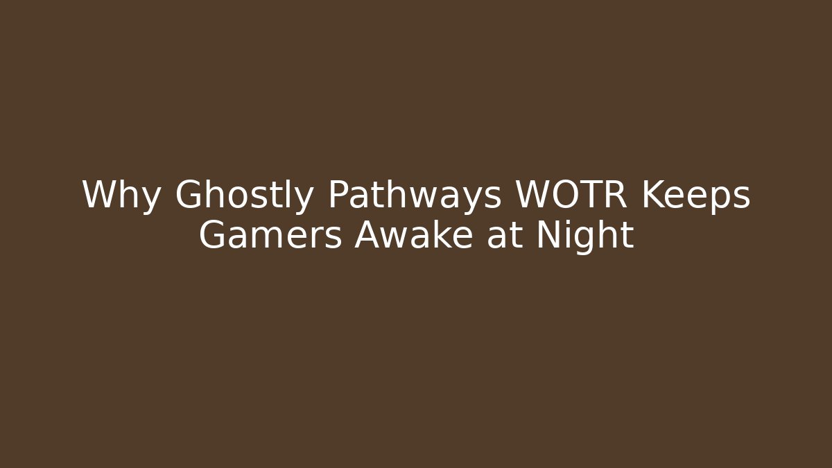 Why Ghostly Pathways WOTR Keeps Gamers Awake at Night