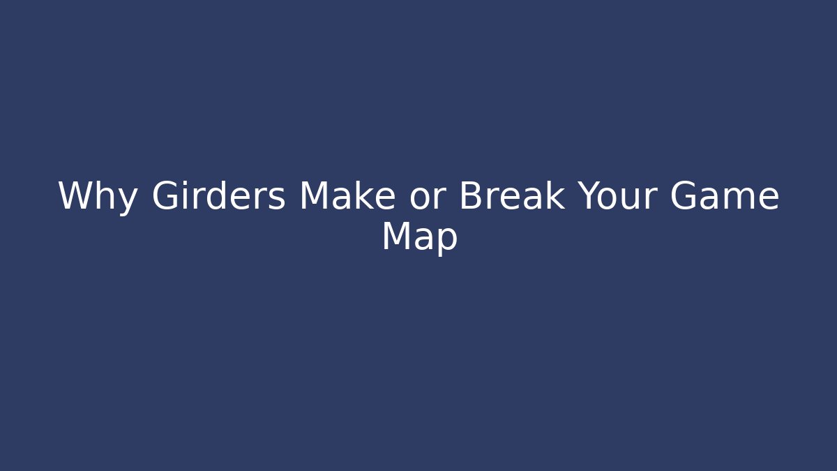 Why Girders Make or Break Your Game Map