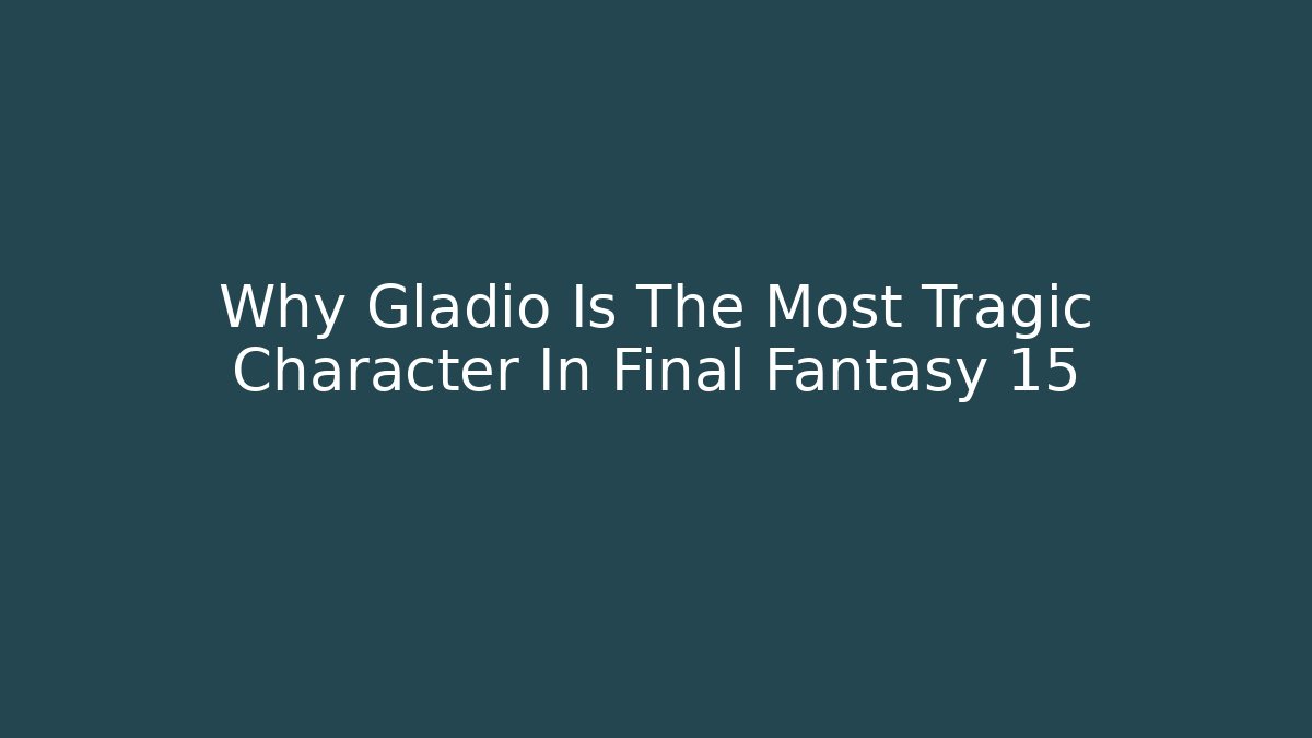 Why Gladio Is The Most Tragic Character In Final Fantasy 15