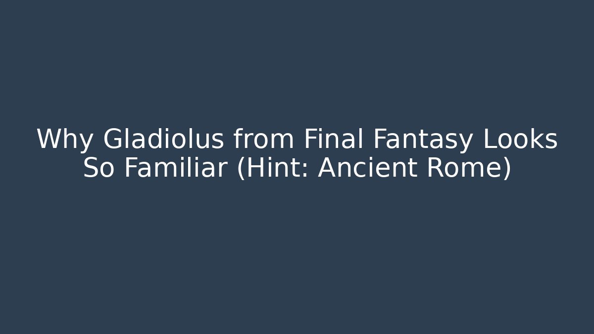 Why Gladiolus from Final Fantasy Looks So Familiar (Hint: Ancient Rome)