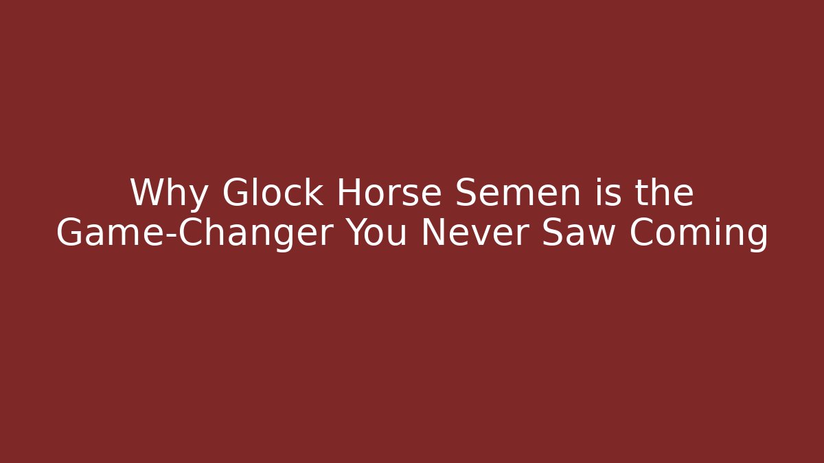 Why Glock Horse Semen is the Game-Changer You Never Saw Coming