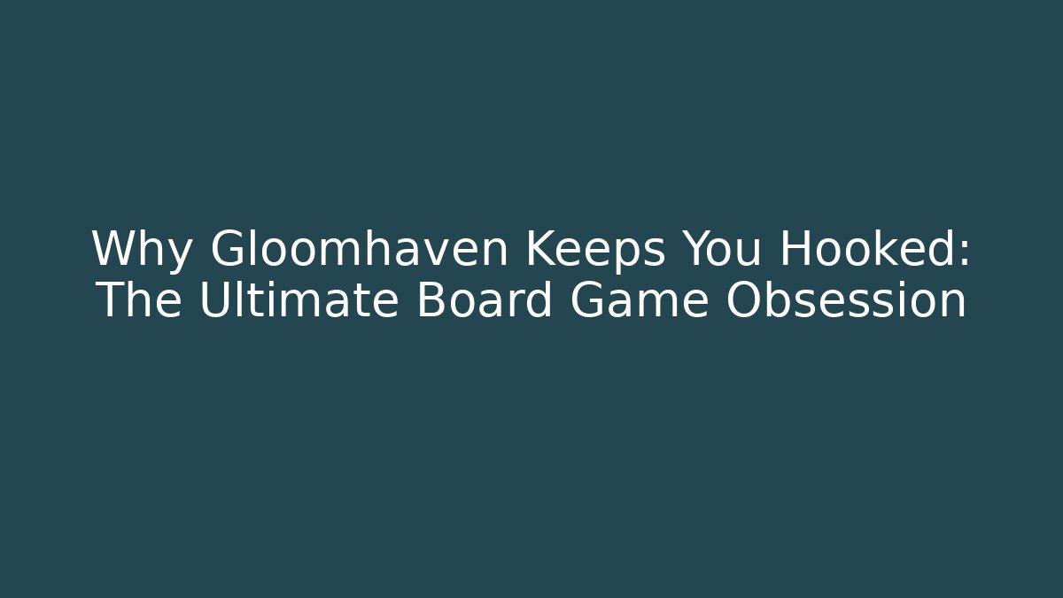 Why Gloomhaven Keeps You Hooked: The Ultimate Board Game Obsession