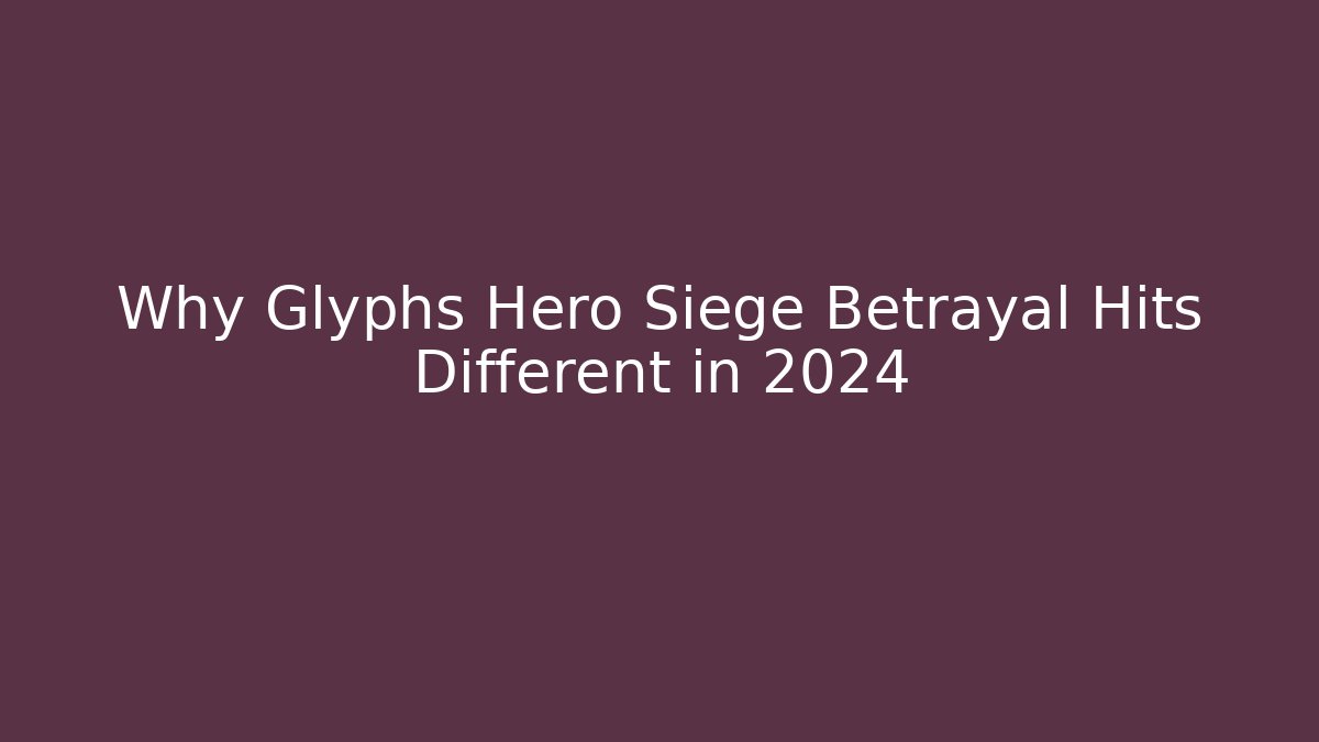 Why Glyphs Hero Siege Betrayal Hits Different in 2024