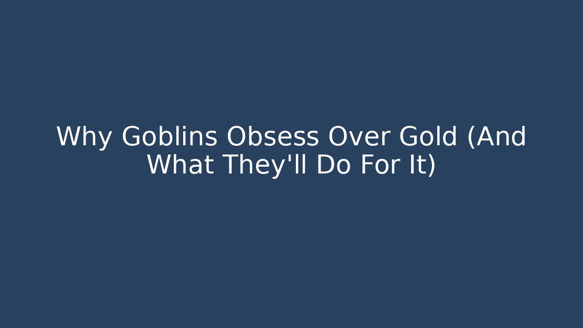 Why Goblins Obsess Over Gold (And What They’ll Do For It)