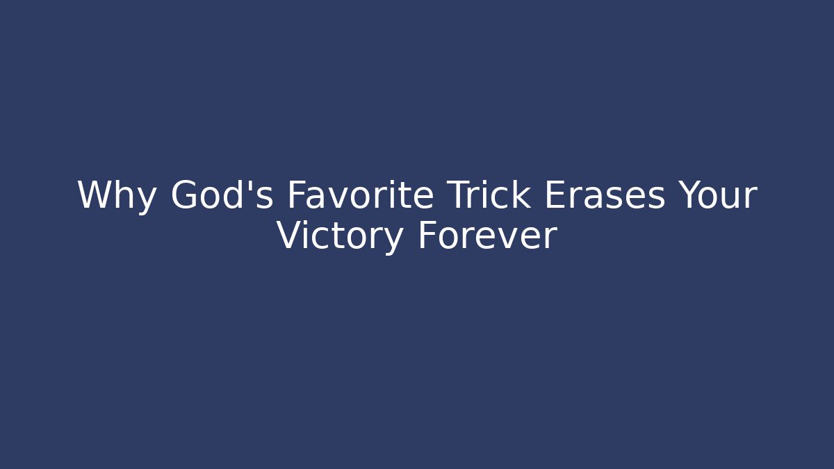 Why God’s Favorite Trick Erases Your Victory Forever
