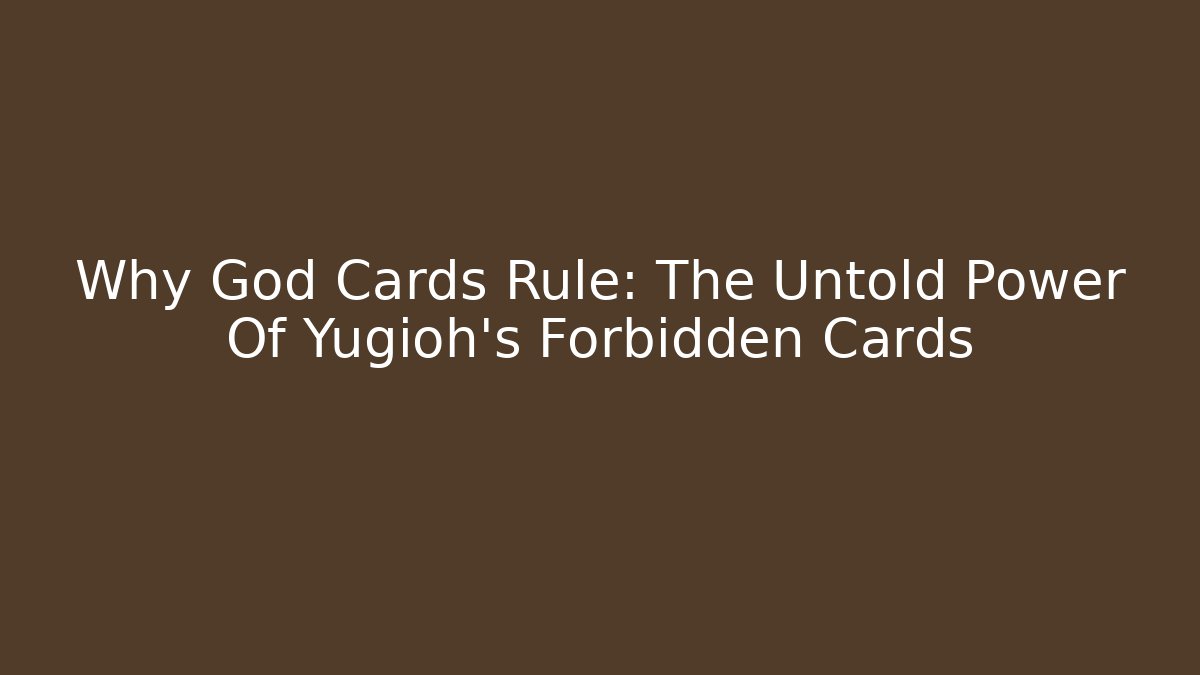 Why God Cards Rule: The Untold Power Of Yugioh's Forbidden Cards