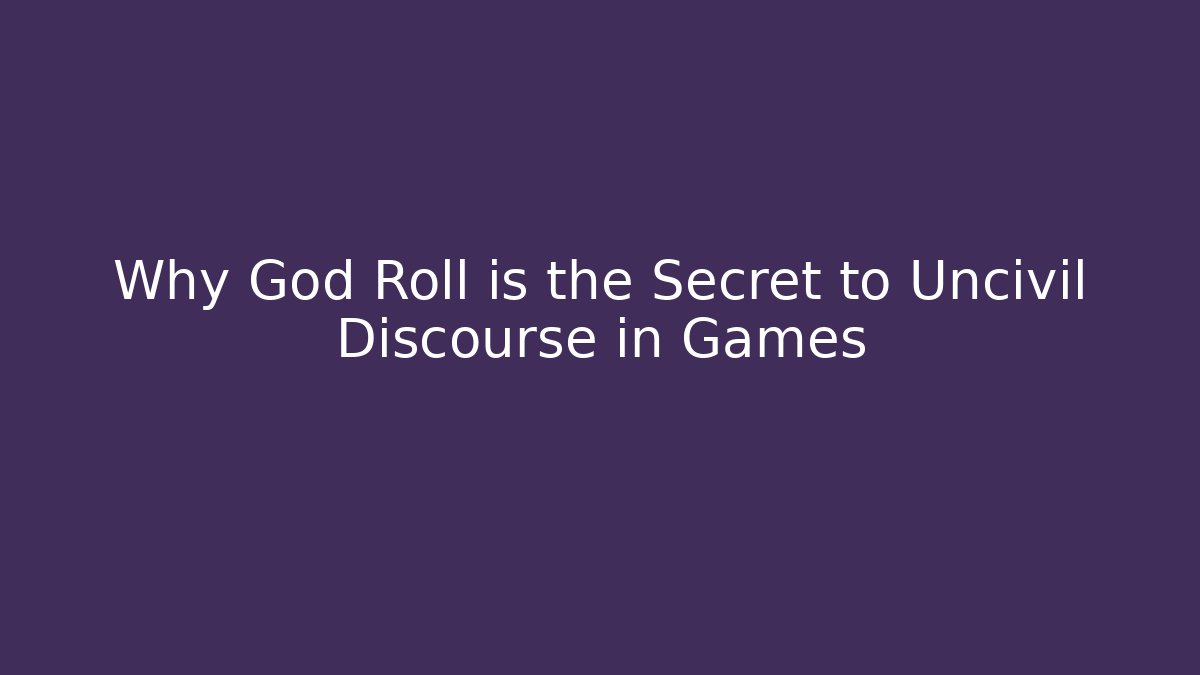 Why God Roll is the Secret to Uncivil Discourse in Games