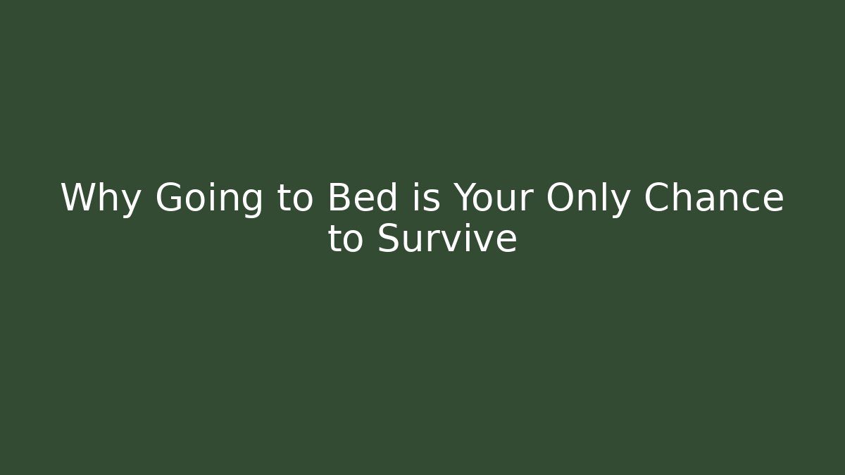 Why Going to Bed is Your Only Chance to Survive