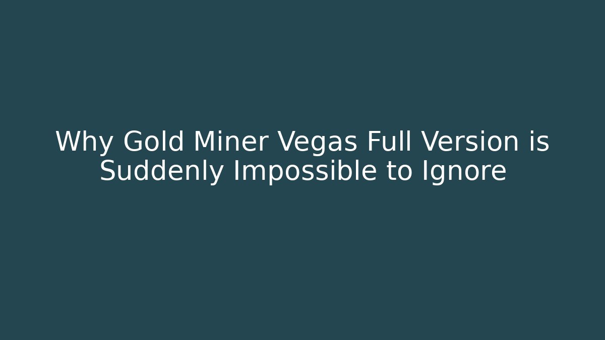 Why Gold Miner Vegas Full Version is Suddenly Impossible to Ignore
