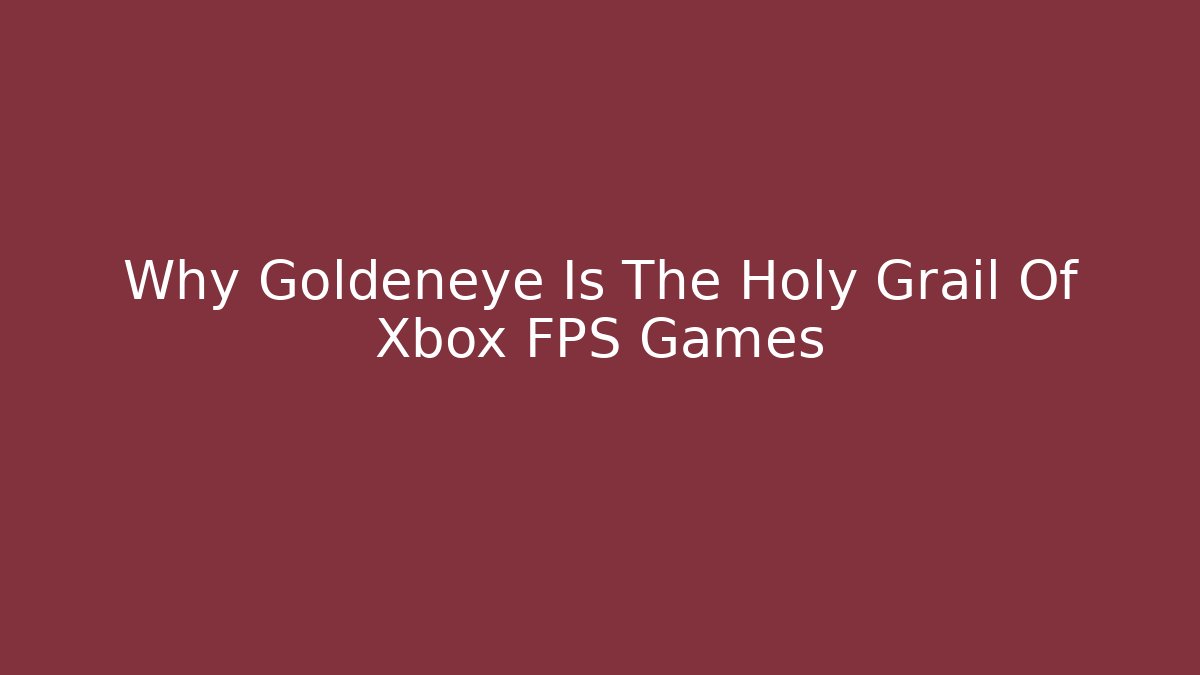 Why Goldeneye Is The Holy Grail Of Xbox FPS Games