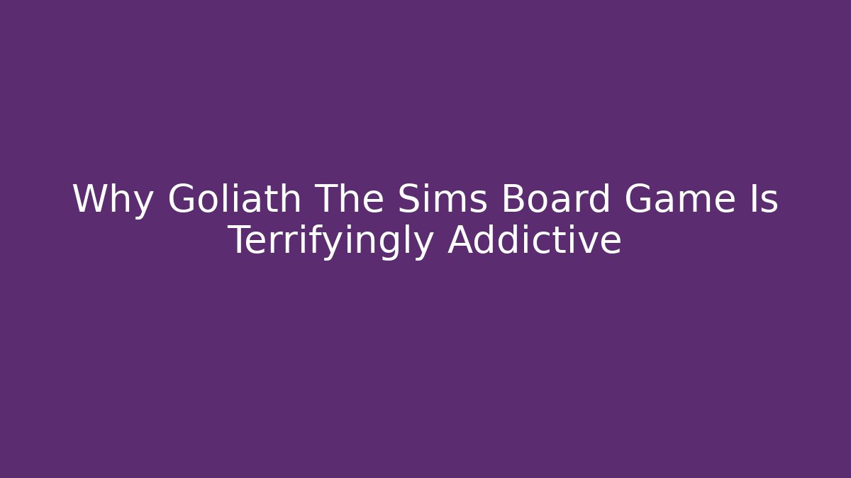 Why Goliath The Sims Board Game Is Terrifyingly Addictive