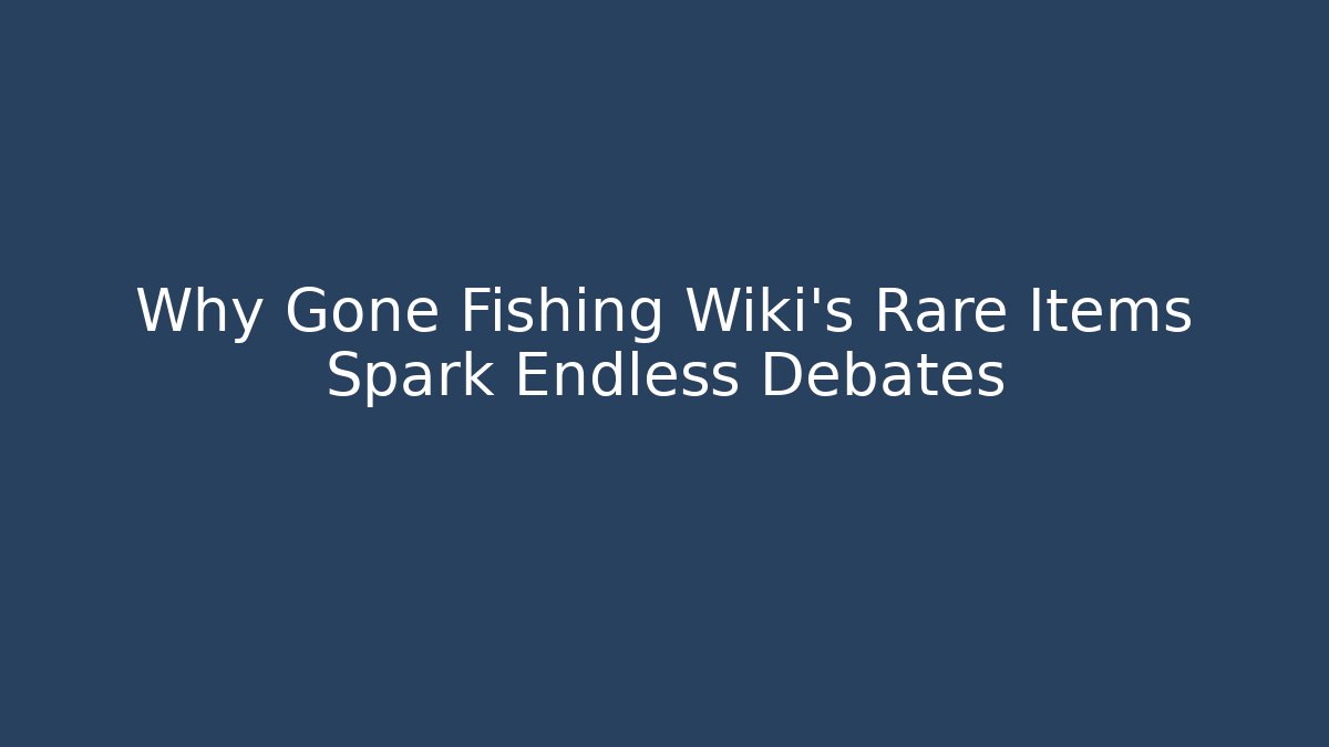 Why Gone Fishing Wiki's Rare Items Spark Endless Debates