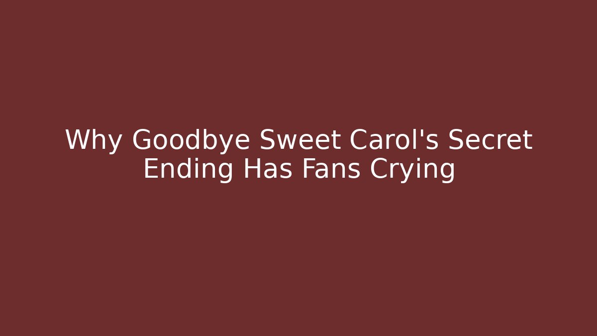 Why Goodbye Sweet Carol's Secret Ending Has Fans Crying