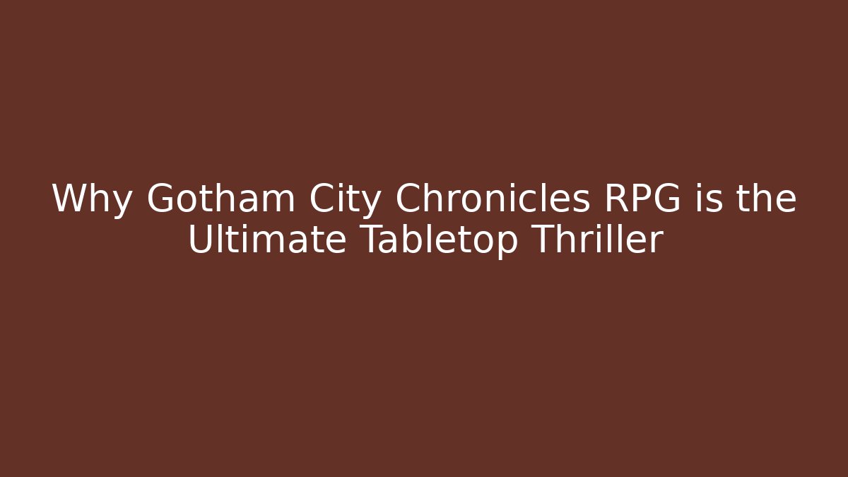 Why Gotham City Chronicles RPG is the Ultimate Tabletop Thriller