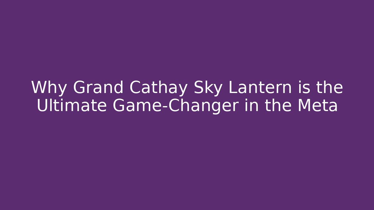 Why Grand Cathay Sky Lantern is the Ultimate Game-Changer in the Meta