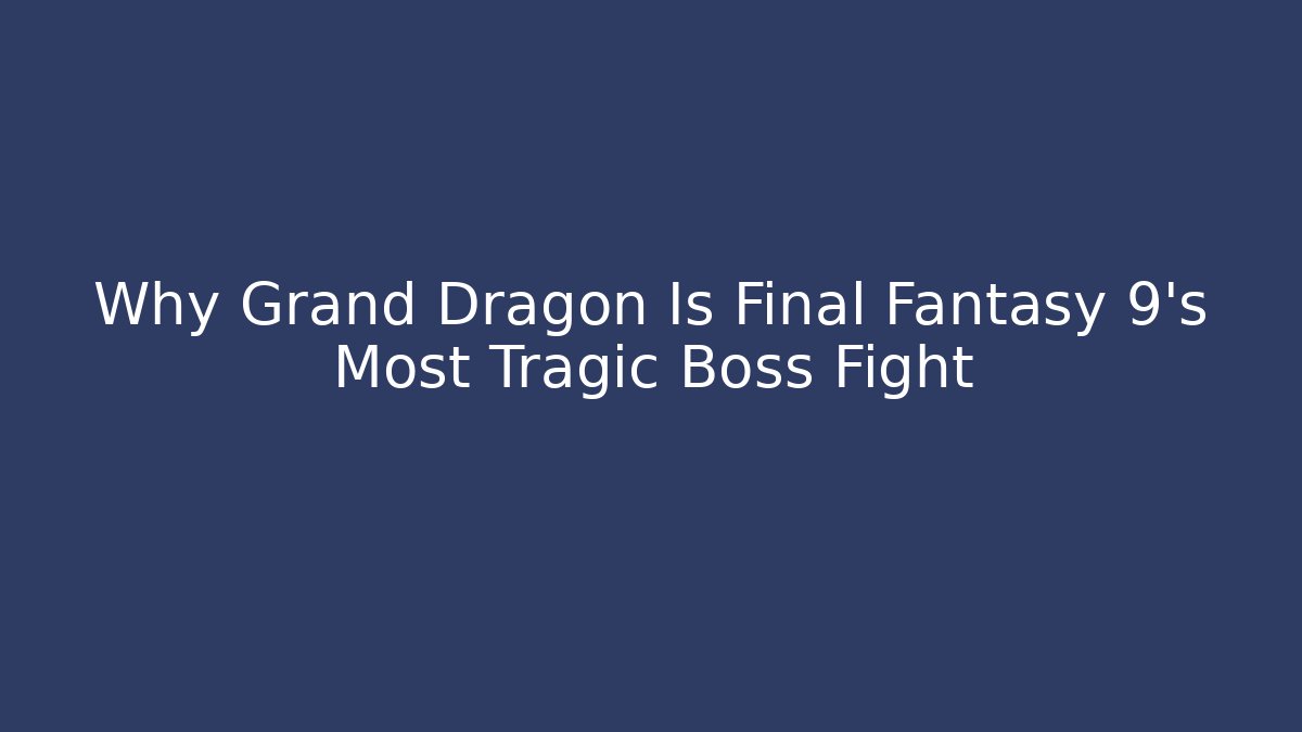 Why Grand Dragon Is Final Fantasy 9's Most Tragic Boss Fight
