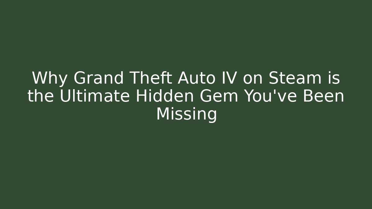 Why Grand Theft Auto IV on Steam is the Ultimate Hidden Gem You've Been Missing