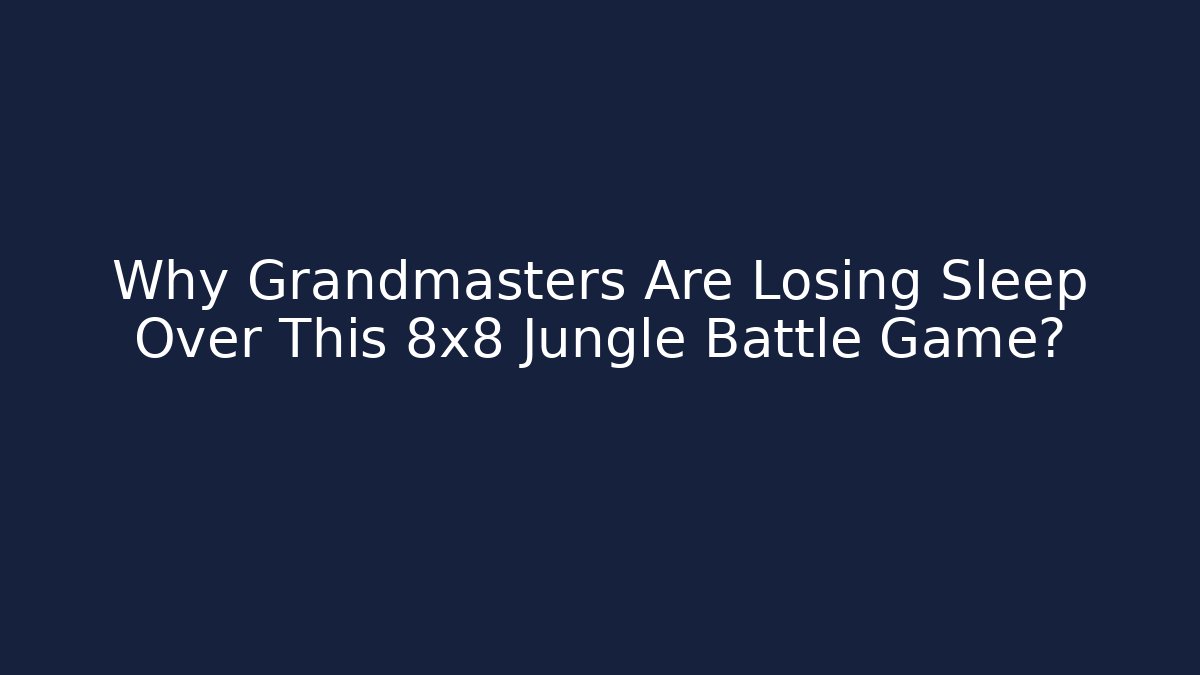 Why Grandmasters Are Losing Sleep Over This 8x8 Jungle Battle Game?