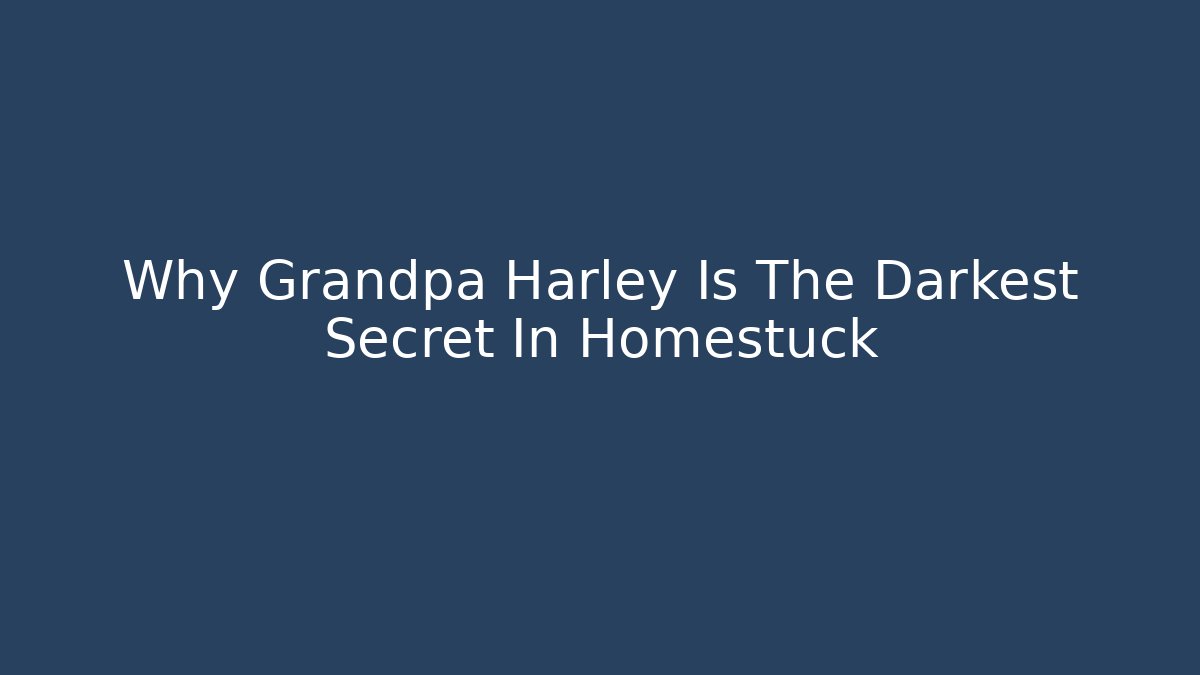 Why Grandpa Harley Is The Darkest Secret In Homestuck