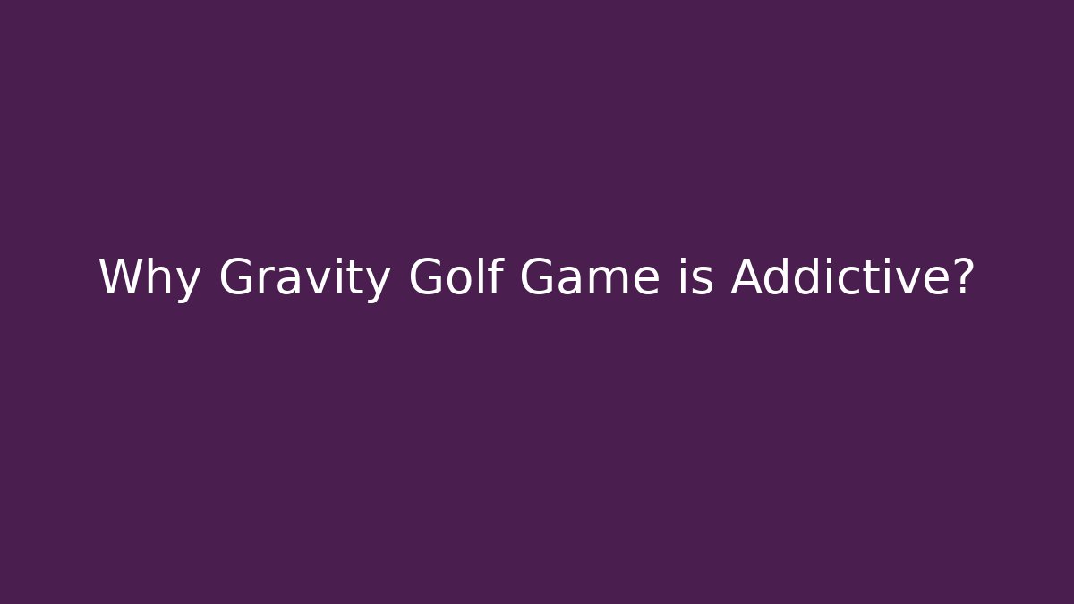 Why Gravity Golf Game is Addictive?
