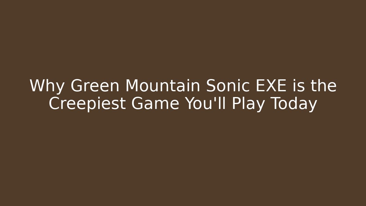 Why Green Mountain Sonic EXE is the Creepiest Game You'll Play Today