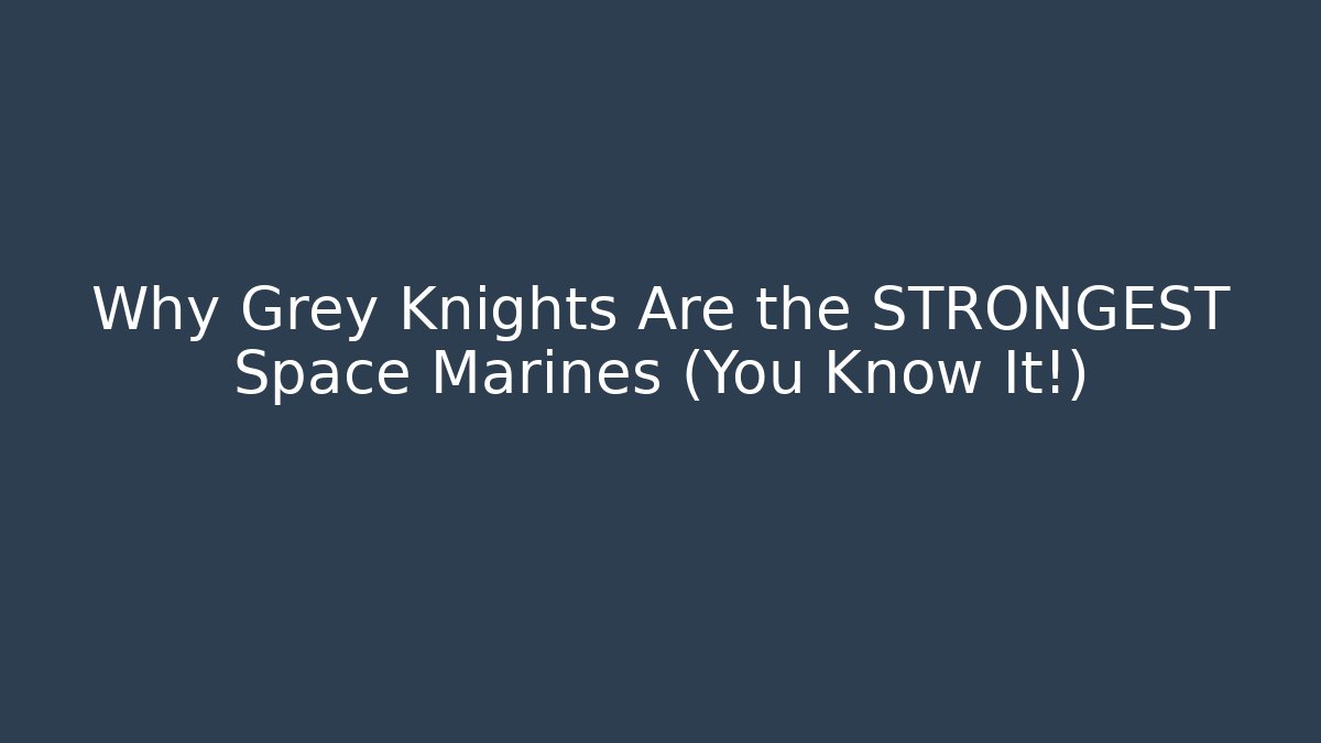 Why Grey Knights Are the STRONGEST Space Marines (You Know It!)