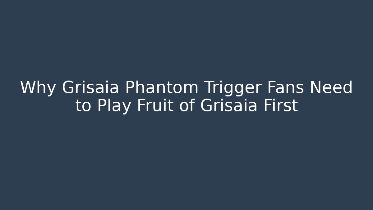 Why Grisaia Phantom Trigger Fans Need to Play Fruit of Grisaia First