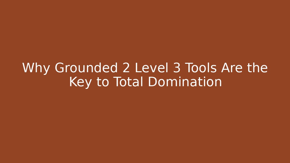 Why Grounded 2 Level 3 Tools Are the Key to Total Domination