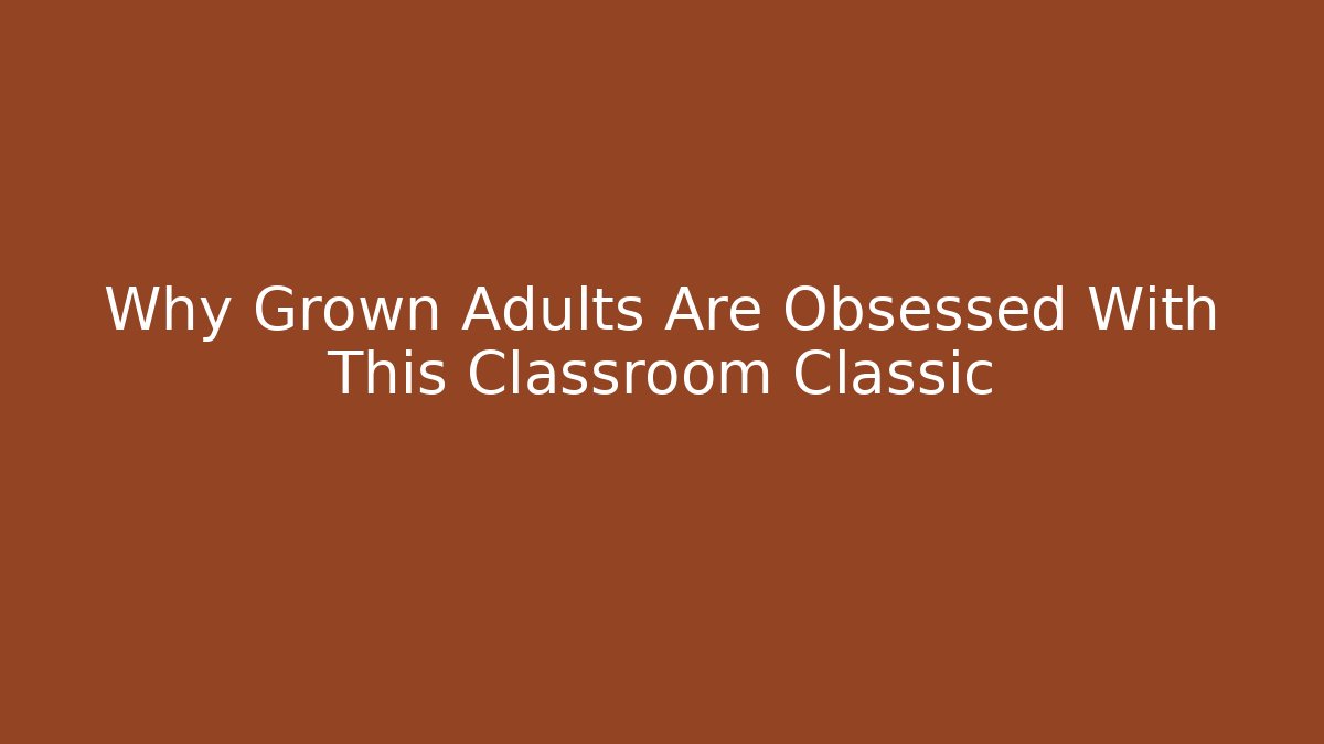 Why Grown Adults Are Obsessed With This Classroom Classic