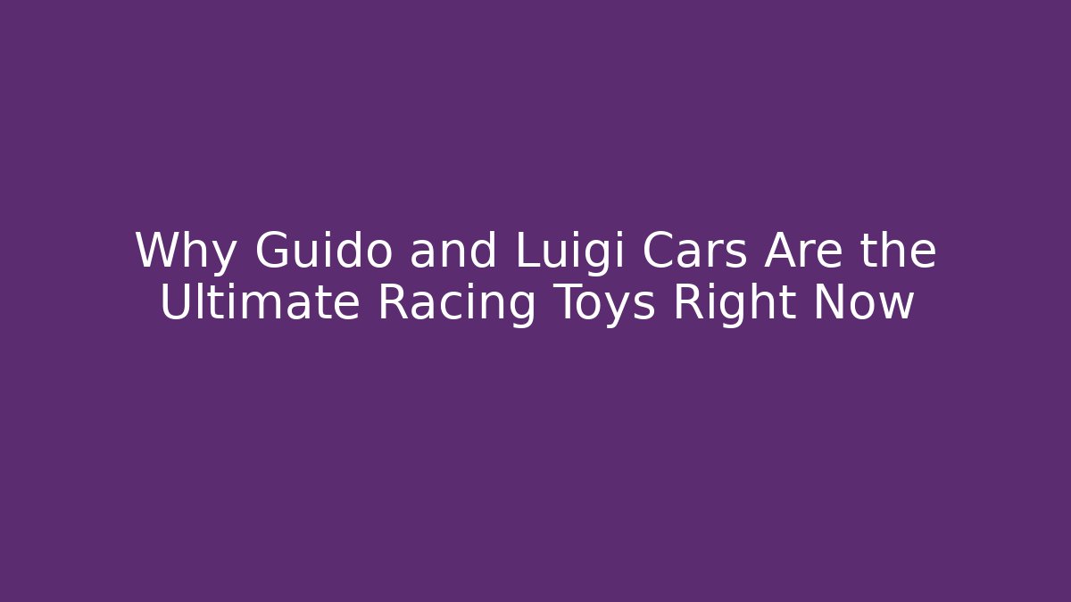 Why Guido and Luigi Cars Are the Ultimate Racing Toys Right Now
