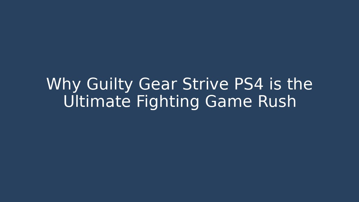 Why Guilty Gear Strive PS4 is the Ultimate Fighting Game Rush