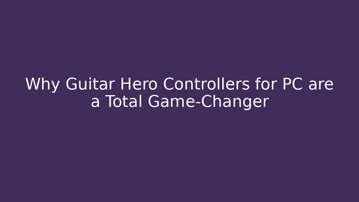 Why Guitar Hero Controllers for PC are a Total Game-Changer
