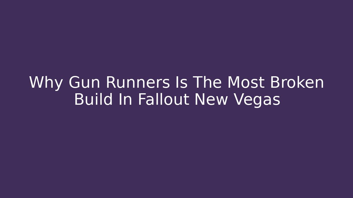 Why Gun Runners Is The Most Broken Build In Fallout New Vegas