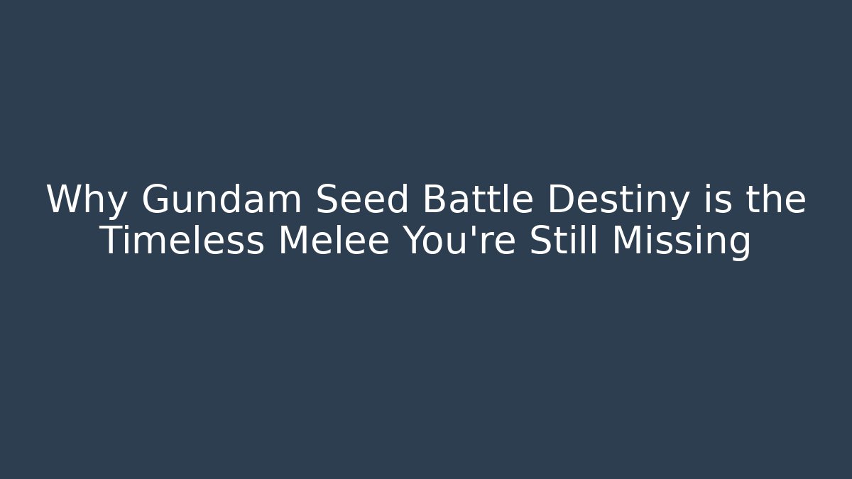 Why Gundam Seed Battle Destiny is the Timeless Melee You're Still Missing