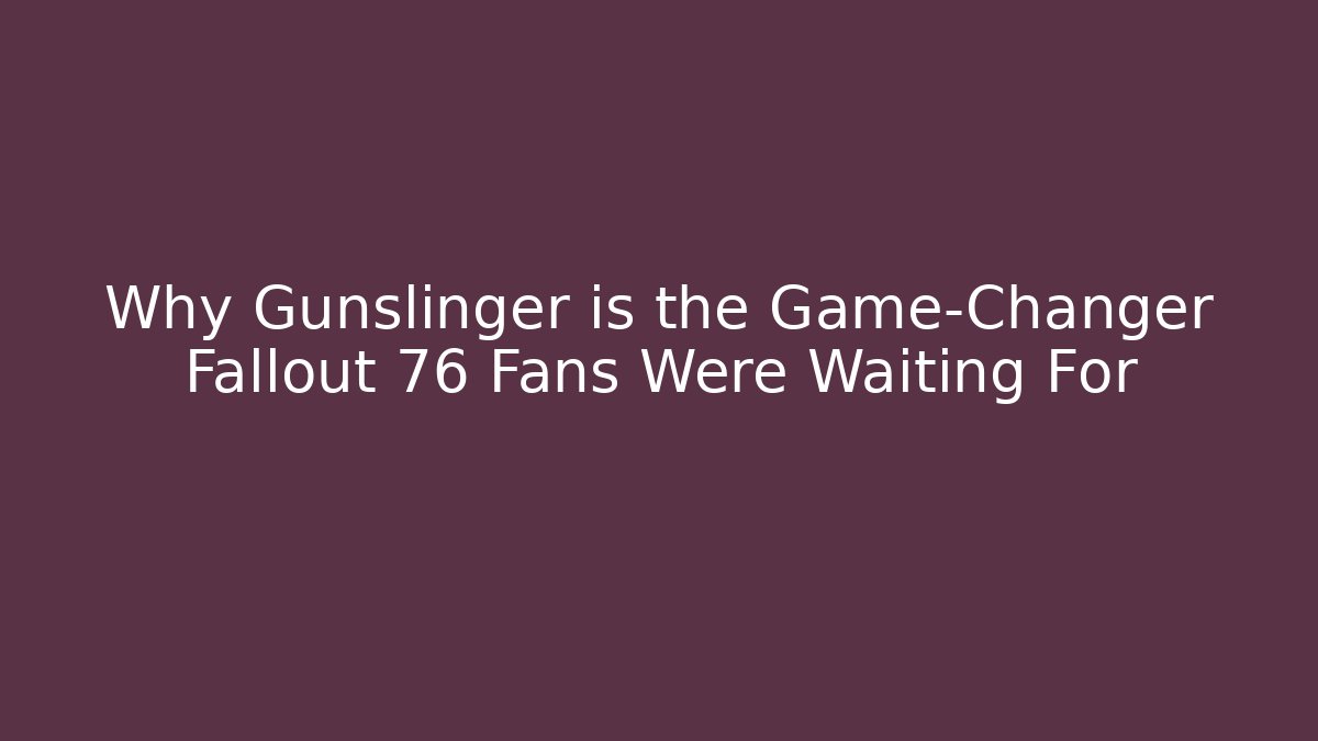 Why Gunslinger is the Game-Changer Fallout 76 Fans Were Waiting For