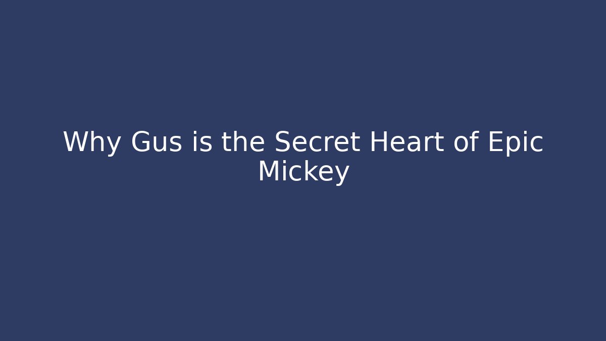 Why Gus is the Secret Heart of Epic Mickey