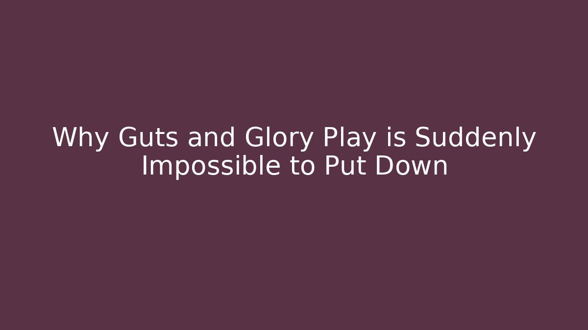 Why Guts and Glory Play is Suddenly Impossible to Put Down