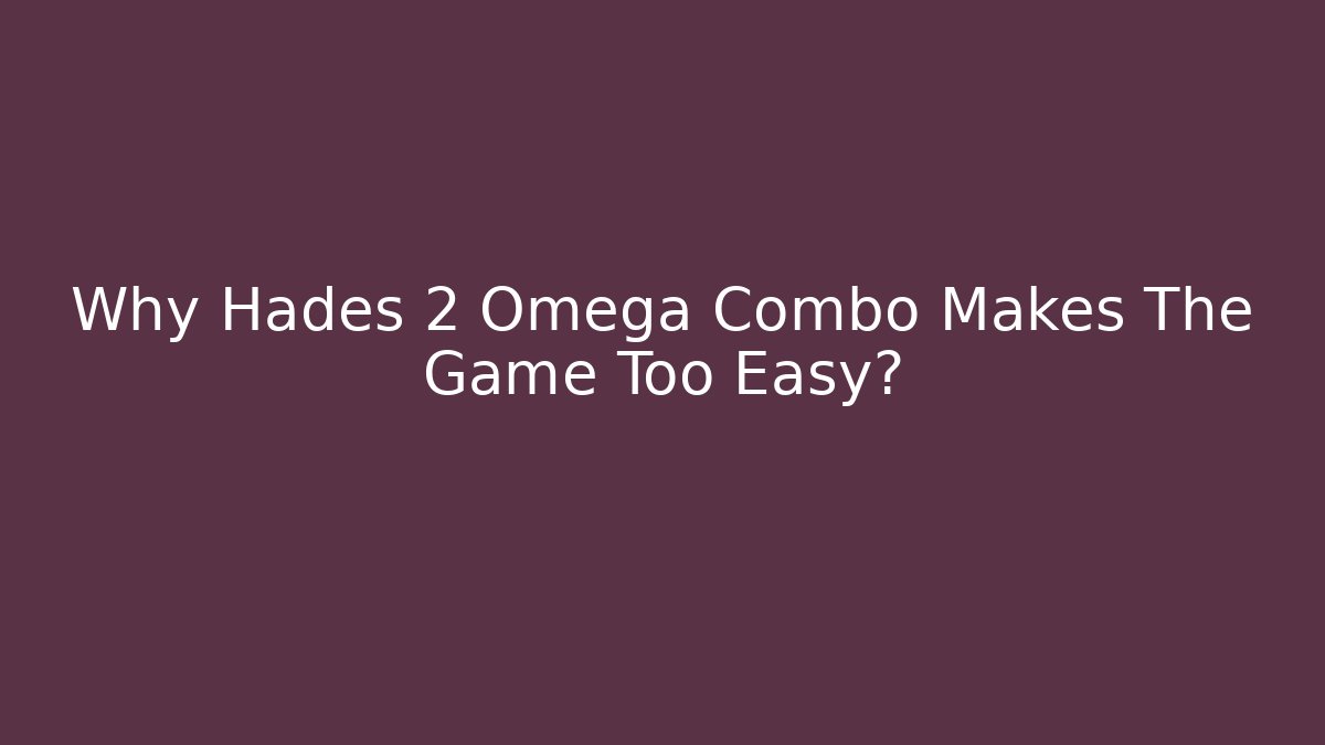 Why Hades 2 Omega Combo Makes The Game Too Easy?