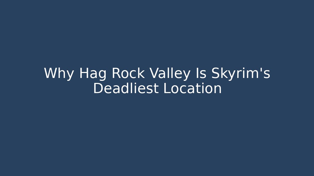 Why Hag Rock Valley Is Skyrim's Deadliest Location