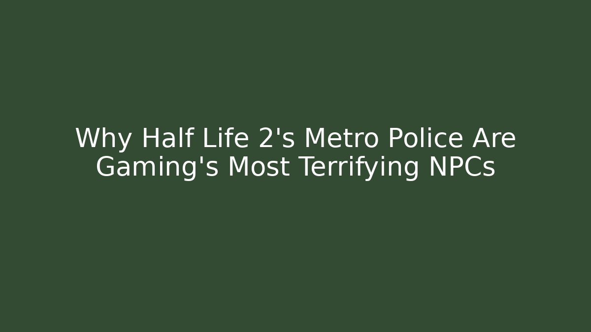 Why Half Life 2’s Metro Police Are Gaming’s Most Terrifying NPCs