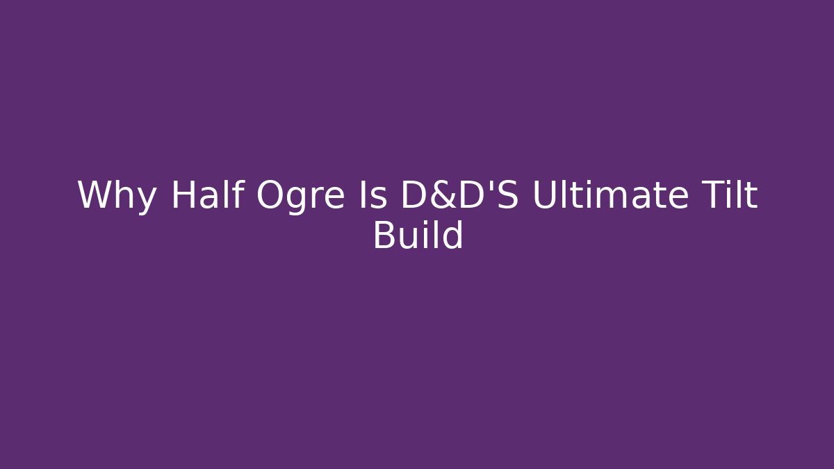 Why Half Ogre Is D&D'S Ultimate Tilt Build