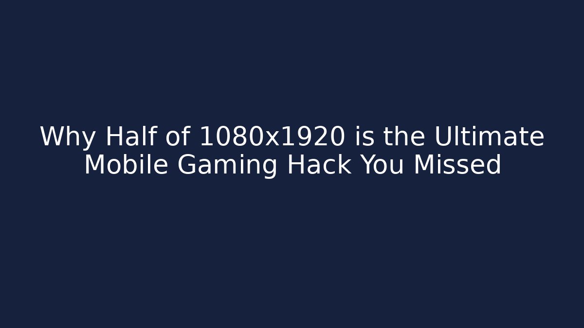 Why Half of 1080x1920 is the Ultimate Mobile Gaming Hack You Missed