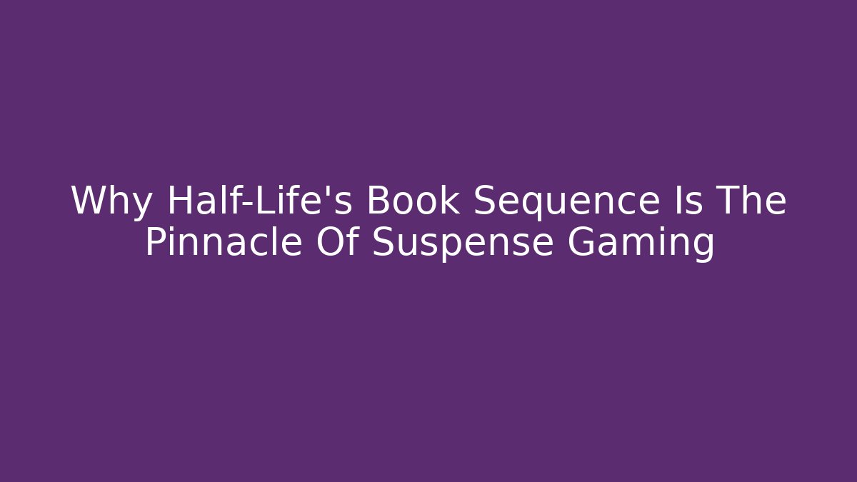 Why Half-Life’s Book Sequence Is The Pinnacle Of Suspense Gaming