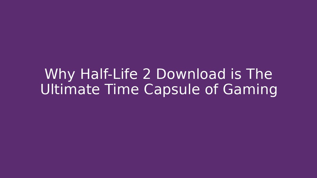 Why Half-Life 2 Download is The Ultimate Time Capsule of Gaming
